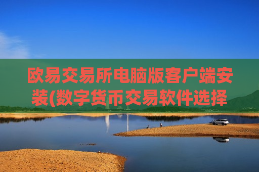 欧易交易所电脑版客户端安装(数字货币交易软件选择攻略)