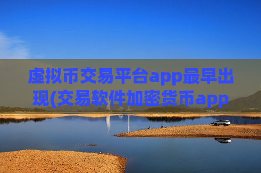 虚拟币交易平台app最早出现(交易软件加密货币app)