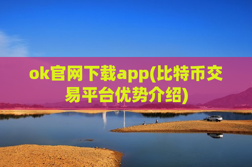 ok官网下载app(比特币交易平台优势介绍)