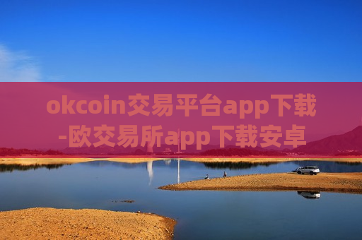 okcoin交易平台app下载-欧交易所app下载安卓