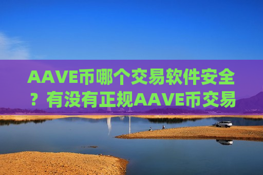 AAVE币哪个交易软件安全？有没有正规AAVE币交易平台app