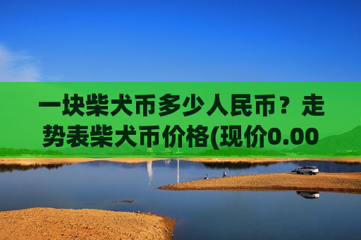 一块柴犬币多少人民币？走势表柴犬币价格(现价0.00021238元)-第1张图片-币圈网