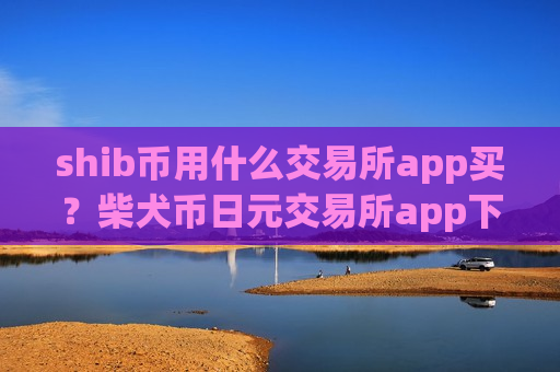 shib币用什么交易所app买？柴犬币日元交易所app下载