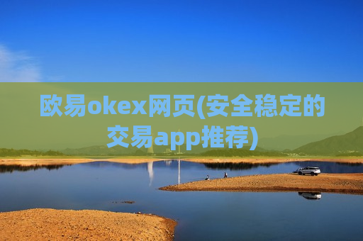欧易okex网页(安全稳定的交易app推荐)