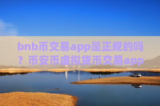 bnb币交易app是正规的吗？币安币虚拟货币交易app