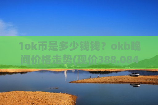 1ok币是多少钱钱？okb晚间价格走势(现价388.084元)