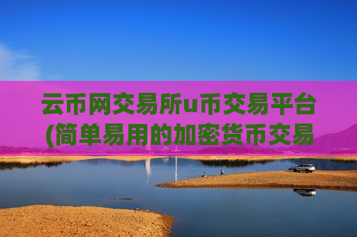 云币网交易所u币交易平台(简单易用的加密货币交易平台)