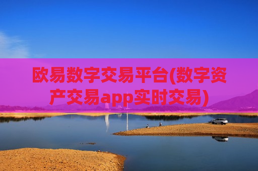 欧易数字交易平台(数字资产交易app实时交易)