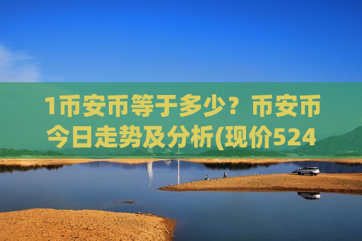 1币安币等于多少？币安币今日走势及分析(现价5242.35元)