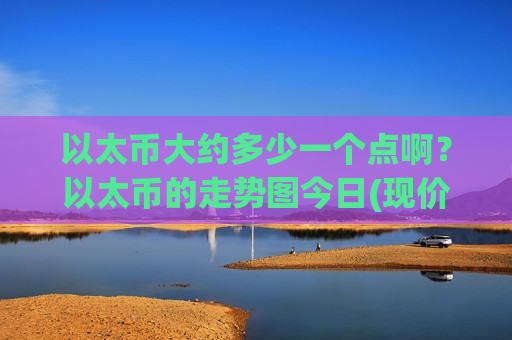 以太币大约多少一个点啊？以太币的走势图今日(现价29250.2元)