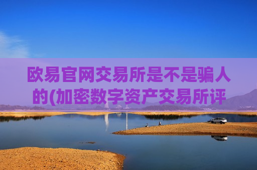 欧易官网交易所是不是骗人的(加密数字资产交易所评测)