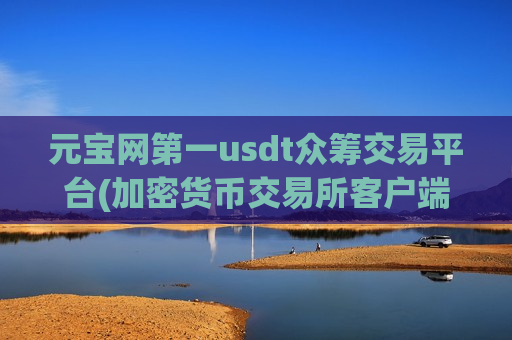 元宝网第一usdt众筹交易平台(加密货币交易所客户端实用指南)