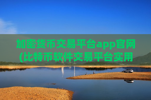 加密货币交易平台app官网(比特币软件交易平台实用攻略)