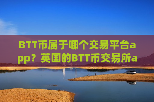 BTT币属于哪个交易平台app？英国的BTT币交易所app下载