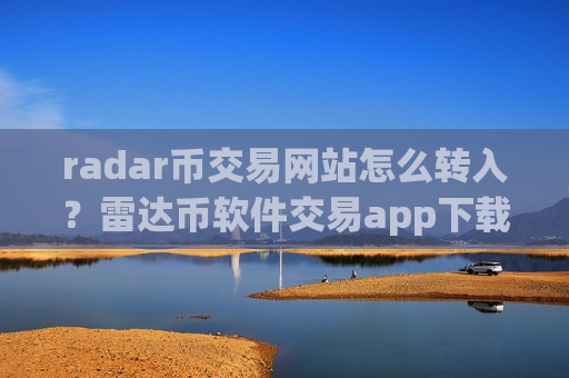 radar币交易网站怎么转入？雷达币软件交易app下载排行榜