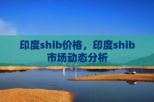 印度shib价格,印度shib市场动态分析-第1张图片-币圈网 印度shib价格,印度shib市场动态分析-第1张图片-币圈网