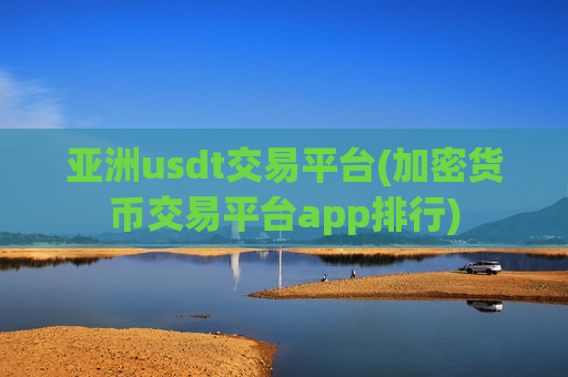亚洲usdt交易平台(加密货币交易平台app排行)