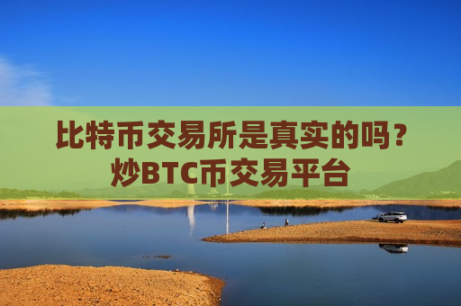 比特币交易所是真实的吗？炒BTC币交易平台-第1张图片-币圈网