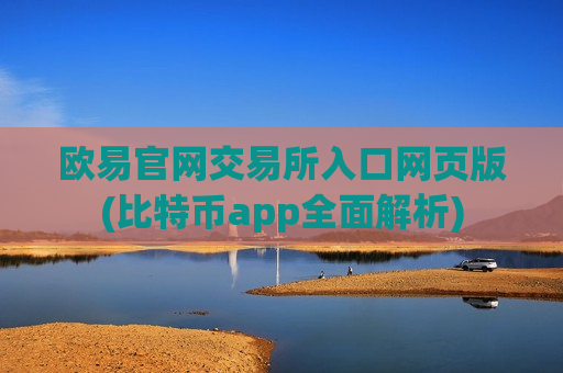 欧易官网交易所入口网页版(比特币app全面解析)