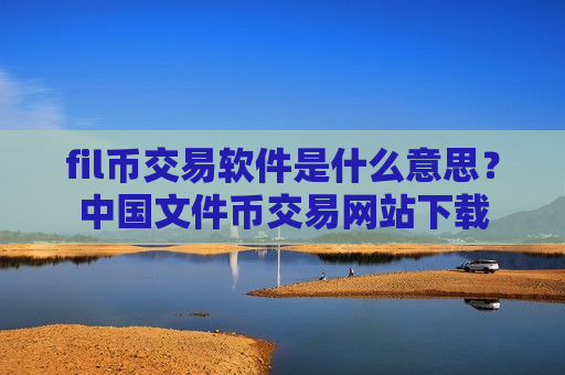 fil币交易软件是什么意思?中国文件币交易网站下载-第1张图片-币圈网 fil币交易软件是什么意思?中国文件币交易网站下载-第1张图片-币圈网
