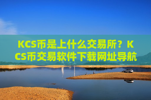 KCS币是上什么交易所？KCS币交易软件下载网址导航