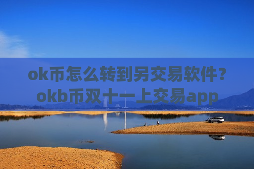 ok币怎么转到另交易软件？okb币双十一上交易app