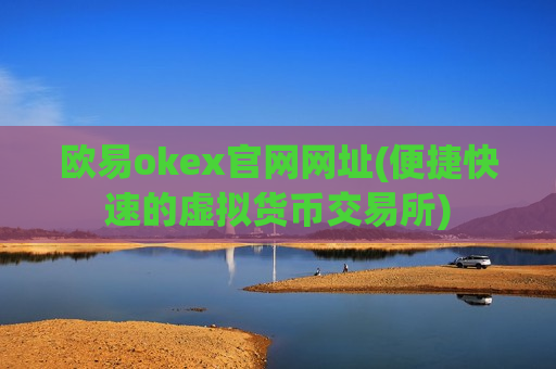 欧易okex官网网址(便捷快速的虚拟货币交易所)
