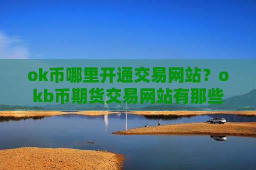 ok币哪里开通交易网站？okb币期货交易网站有那些-第1张图片-币圈网