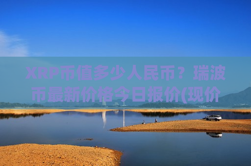 XRP币值多少人民币？瑞波币最新价格今日报价(现价18.7318元)