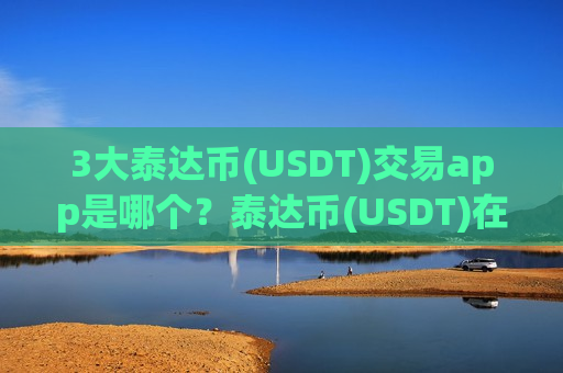 3大泰达币(USDT)交易app是哪个？泰达币(USDT)在交易软件卖