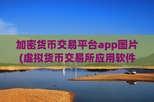 加密货币交易平台app图片(虚拟货币交易所应用软件对比)
