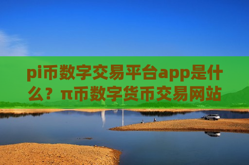 pi币数字交易平台app是什么？π币数字货币交易网站app