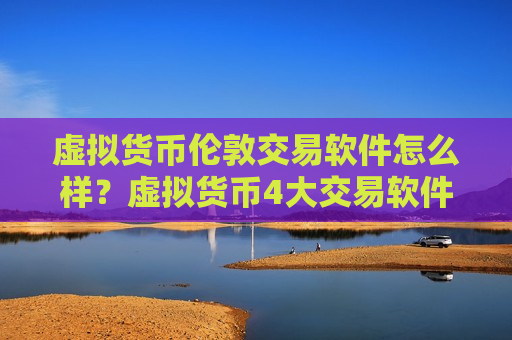 虚拟货币伦敦交易软件怎么样？虚拟货币4大交易软件