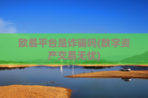 欧易平台是诈骗吗(数字资产交易无忧)
