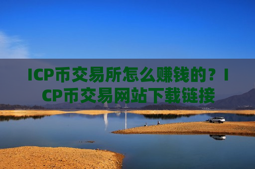 ICP币交易所怎么赚钱的？ICP币交易网站下载链接
