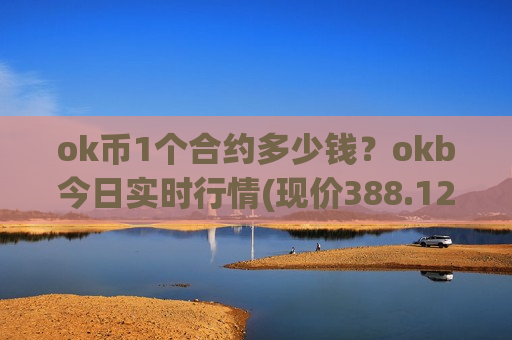 ok币1个合约多少钱？okb今日实时行情(现价388.127元)