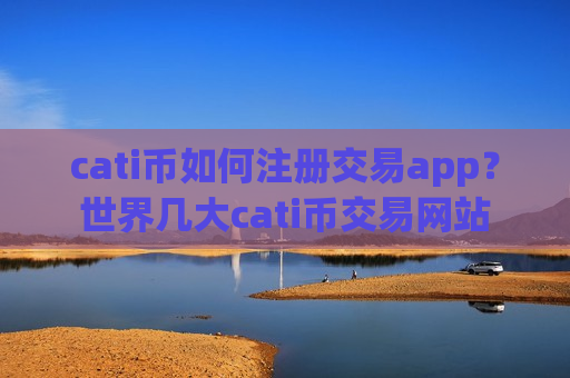 cati币如何注册交易app？世界几大cati币交易网站