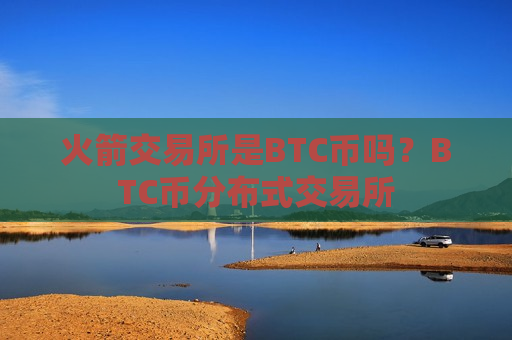 火箭交易所是BTC币吗？BTC币分布式交易所