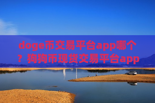 doge币交易平台app哪个？狗狗币现货交易平台app下载