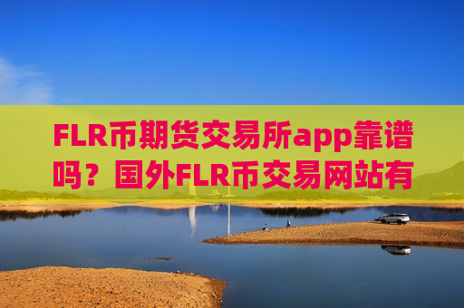 FLR币期货交易所app靠谱吗？国外FLR币交易网站有哪些