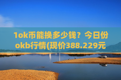 1ok币能换多少钱？今日份okb行情(现价388.229元)