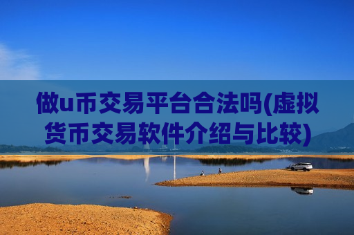 做u币交易平台合法吗(虚拟货币交易软件介绍与比较)