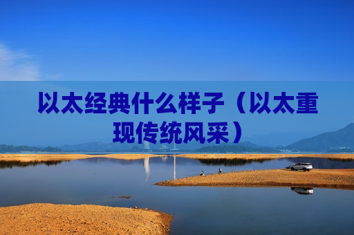 以太经典什么样子（以太重现传统风采）