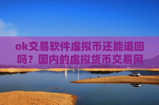ok交易软件虚拟币还能追回吗？国内的虚拟货币交易网站