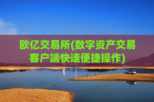 欧亿交易所(数字资产交易客户端快速便捷操作)