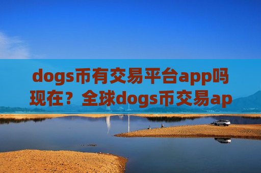 dogs币有交易平台app吗现在？全球dogs币交易app下载app下载-第1张图片-币圈网
