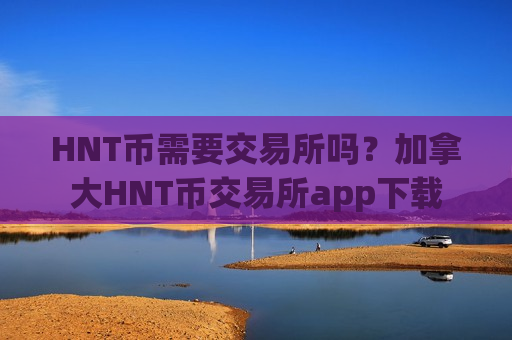 HNT币需要交易所吗？加拿大HNT币交易所app下载