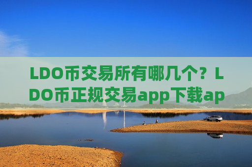 LDO币交易所有哪几个？LDO币正规交易app下载app排名