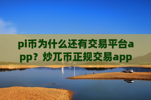 pi币为什么还有交易平台app？炒兀币正规交易app