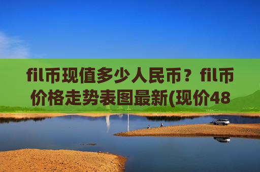 fil币现值多少人民币？fil币价格走势表图最新(现价48.7264元)